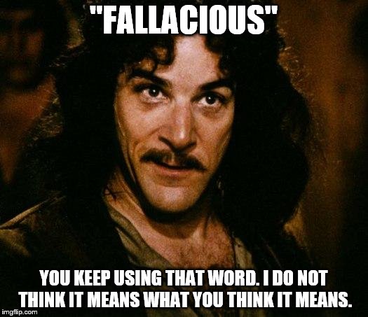 Inigo Montoya Meme | "FALLACIOUS"; YOU KEEP USING THAT WORD. I DO NOT THINK IT MEANS WHAT YOU THINK IT MEANS. | image tagged in memes,inigo montoya | made w/ Imgflip meme maker