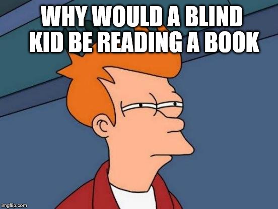Futurama Fry Meme | WHY WOULD A BLIND KID BE READING A BOOK | image tagged in memes,futurama fry | made w/ Imgflip meme maker