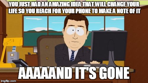 Aaaaand Its Gone Meme | YOU JUST HAD AN AMAZING IDEA THAT WILL CHANGE YOUR LIFE SO YOU REACH FOR YOUR PHONE TO MAKE A NOTE OF IT; AAAAAND IT'S GONE | image tagged in memes,aaaaand its gone | made w/ Imgflip meme maker