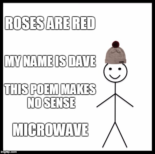 Be like Dave | ROSES ARE RED; MY NAME IS DAVE; THIS POEM MAKES NO SENSE; MICROWAVE | image tagged in memes,be like bill,stupid,poem,funny | made w/ Imgflip meme maker