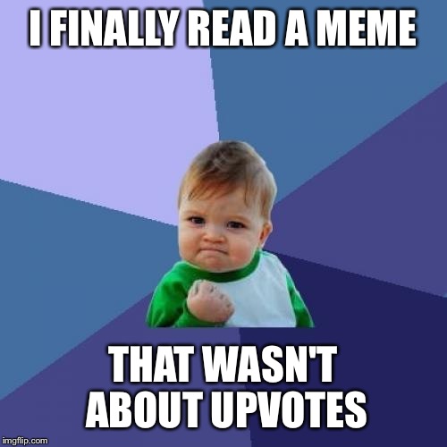 Success Kid | I FINALLY READ A MEME; THAT WASN'T ABOUT UPVOTES | image tagged in memes,success kid | made w/ Imgflip meme maker