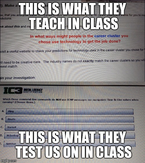 THIS IS WHAT THEY TEACH IN CLASS; THIS IS WHAT THEY TEST US ON IN CLASS | image tagged in school,stupid | made w/ Imgflip meme maker