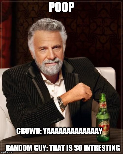 The Most Interesting Man In The World | POOP; CROWD: YAAAAAAAAAAAAAY                                   RANDOM GUY: THAT IS SO INTRESTING | image tagged in memes,the most interesting man in the world | made w/ Imgflip meme maker