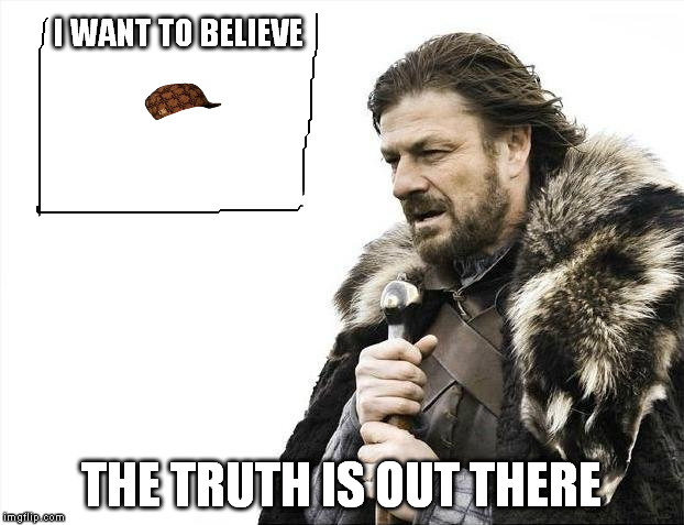 X-Files song starts rolling...du-du-du-dum-du-dum-du-dum-duuummmm...! | I WANT TO BELIEVE; THE TRUTH IS OUT THERE | image tagged in memes,brace yourselves x is coming,scumbag,xfiles | made w/ Imgflip meme maker