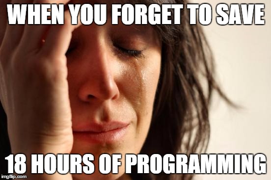 First World Problems Meme | WHEN YOU FORGET TO SAVE; 18 HOURS OF PROGRAMMING | image tagged in memes,first world problems | made w/ Imgflip meme maker