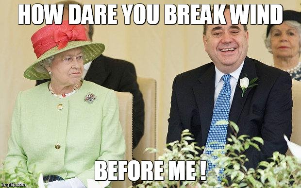 Queen Scotland Independance | HOW DARE YOU BREAK WIND; BEFORE ME ! | image tagged in queen scotland independance | made w/ Imgflip meme maker
