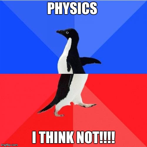 Socially Awkward Awesome Penguin | PHYSICS; I THINK NOT!!!! | image tagged in memes,socially awkward awesome penguin | made w/ Imgflip meme maker