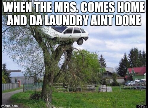 Secure Parking Meme | WHEN THE MRS. COMES HOME AND DA LAUNDRY AINT DONE | image tagged in memes,secure parking | made w/ Imgflip meme maker