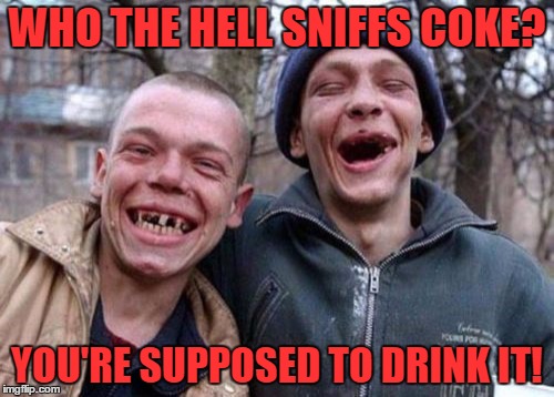 Ugly Twins | WHO THE HELL SNIFFS COKE? YOU'RE SUPPOSED TO DRINK IT! | image tagged in memes,ugly twins | made w/ Imgflip meme maker