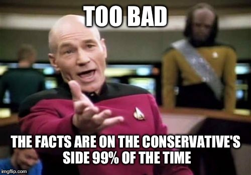 Picard Wtf Meme | TOO BAD THE FACTS ARE ON THE CONSERVATIVE'S SIDE 99% OF THE TIME | image tagged in memes,picard wtf | made w/ Imgflip meme maker