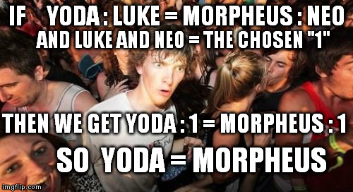 I got Mathematical proof that YODA IS MORPHEUS! | IF     YODA : LUKE = MORPHEUS : NEO; AND LUKE AND NEO = THE CHOSEN "1"; THEN WE GET YODA : 1 = MORPHEUS : 1; SO  YODA = MORPHEUS | image tagged in memes,sudden clarity clarence,yoda,matrix | made w/ Imgflip meme maker