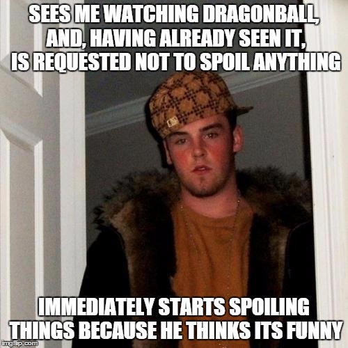 Scumbag Steve Meme | SEES ME WATCHING DRAGONBALL, AND, HAVING ALREADY SEEN IT, IS REQUESTED NOT TO SPOIL ANYTHING; IMMEDIATELY STARTS SPOILING THINGS BECAUSE HE THINKS ITS FUNNY | image tagged in memes,scumbag steve,AdviceAnimals | made w/ Imgflip meme maker
