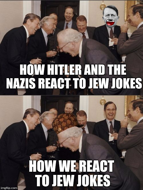 Sad but True. | HOW HITLER AND THE NAZIS REACT TO JEW JOKES; HOW WE REACT TO JEW JOKES | image tagged in laughing men in suits,hitler,jews,jew | made w/ Imgflip meme maker