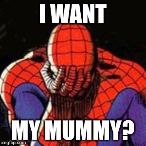 Sad Spiderman | I WANT; MY MUMMY? | image tagged in memes,sad spiderman,spiderman | made w/ Imgflip meme maker