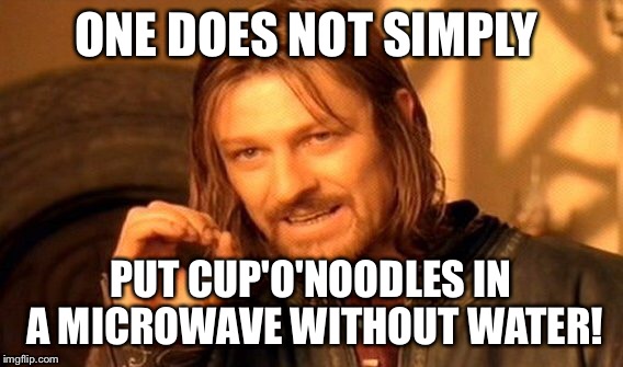 One Does Not Simply Meme | ONE DOES NOT SIMPLY PUT CUP'O'NOODLES IN A MICROWAVE WITHOUT WATER! | image tagged in memes,one does not simply | made w/ Imgflip meme maker