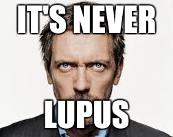 IT'S NEVER LUPUS | made w/ Imgflip meme maker