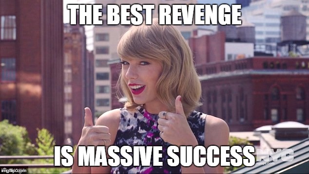 Taylor Swift Thumbs Up | THE BEST REVENGE; IS MASSIVE SUCCESS | image tagged in taylor swift thumbs up | made w/ Imgflip meme maker