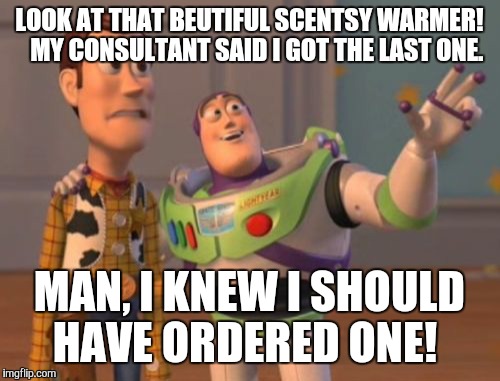 X, X Everywhere Meme | LOOK AT THAT BEUTIFUL SCENTSY WARMER!   MY CONSULTANT SAID I GOT THE LAST ONE. MAN, I KNEW I SHOULD HAVE ORDERED ONE! | image tagged in memes,x x everywhere | made w/ Imgflip meme maker