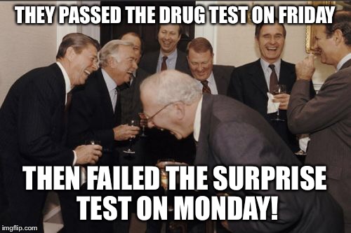 Laughing Men In Suits Meme | THEY PASSED THE DRUG TEST ON FRIDAY THEN FAILED THE SURPRISE TEST ON MONDAY! | image tagged in memes,laughing men in suits | made w/ Imgflip meme maker