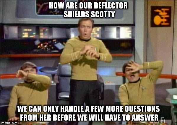can we out run her? | HOW ARE OUR DEFLECTOR SHIELDS SCOTTY; WE CAN ONLY HANDLE A FEW MORE QUESTIONS FROM HER BEFORE WE WILL HAVE TO ANSWER | image tagged in star trek gasp | made w/ Imgflip meme maker