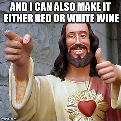 Buddy Christ | AND I CAN ALSO MAKE IT EITHER RED OR WHITE WINE | image tagged in memes,buddy christ,red,white,wine,transformation | made w/ Imgflip meme maker
