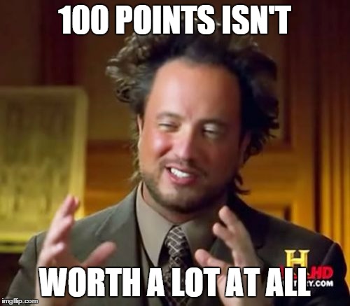 Ancient Aliens Meme | 100 POINTS ISN'T WORTH A LOT AT ALL | image tagged in memes,ancient aliens | made w/ Imgflip meme maker