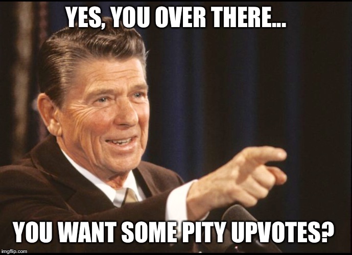 RONALD REAGAN POINTING | YES, YOU OVER THERE... YOU WANT SOME PITY UPVOTES? | image tagged in ronald reagan pointing | made w/ Imgflip meme maker