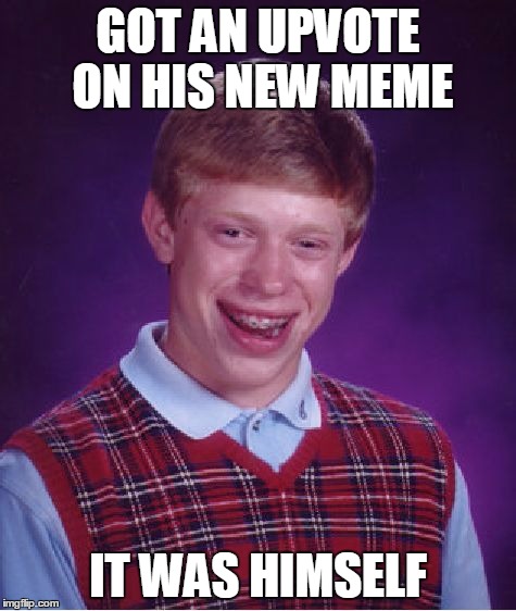 Bad Luck Brian Meme | GOT AN UPVOTE ON HIS NEW MEME; IT WAS HIMSELF | image tagged in memes,bad luck brian | made w/ Imgflip meme maker