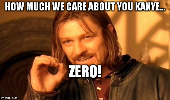 One Does Not Simply Meme | HOW MUCH WE CARE ABOUT YOU KANYE... ZERO! | image tagged in memes,one does not simply | made w/ Imgflip meme maker