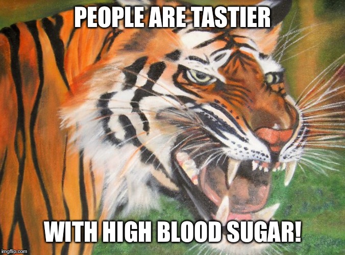 Hipster tiger | PEOPLE ARE TASTIER WITH HIGH BLOOD SUGAR! | image tagged in hipster tiger | made w/ Imgflip meme maker