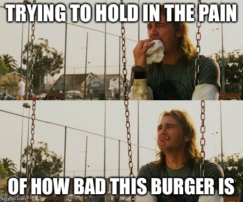 First World Stoner Problems | TRYING TO HOLD IN THE PAIN; OF HOW BAD THIS BURGER IS | image tagged in memes,first world stoner problems | made w/ Imgflip meme maker