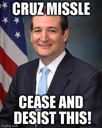 Ted Cruz | CRUZ MISSLE; CEASE AND DESIST THIS! | image tagged in ted cruz | made w/ Imgflip meme maker