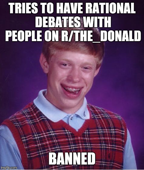 Bad Luck Brian | TRIES TO HAVE RATIONAL DEBATES WITH PEOPLE ON R/THE_DONALD; BANNED | image tagged in memes,bad luck brian | made w/ Imgflip meme maker