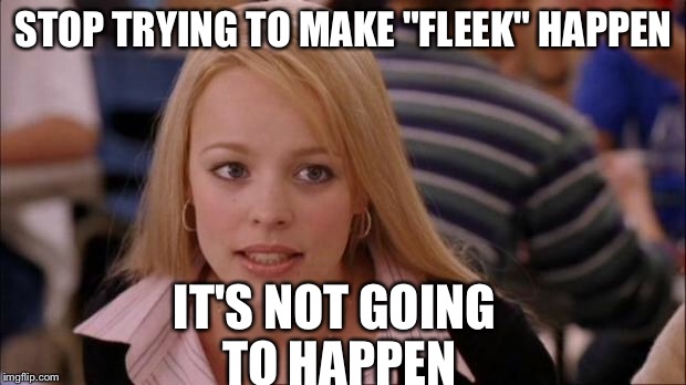 It's not gonna happen | STOP TRYING TO MAKE "FLEEK" HAPPEN; IT'S NOT GOING TO HAPPEN | image tagged in it's not gonna happen | made w/ Imgflip meme maker
