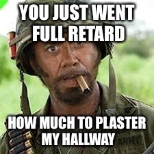 Never go full retard | YOU JUST WENT FULL RETARD; HOW MUCH TO PLASTER MY HALLWAY | image tagged in never go full retard | made w/ Imgflip meme maker