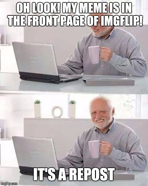 Hide the Pain Harold Meme | OH LOOK! MY MEME IS IN THE FRONT PAGE OF IMGFLIP! IT'S A REPOST | image tagged in memes,hide the pain harold | made w/ Imgflip meme maker