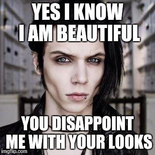 YES I KNOW I AM BEAUTIFUL; YOU DISAPPOINT ME WITH YOUR LOOKS | image tagged in andy | made w/ Imgflip meme maker