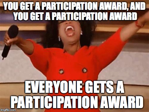 oprah | YOU GET A PARTICIPATION AWARD,
AND YOU GET A PARTICIPATION AWARD; EVERYONE GETS A 
PARTICIPATION AWARD | image tagged in oprah | made w/ Imgflip meme maker
