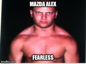 MAZDA ALEX FEARLESS | made w/ Imgflip meme maker