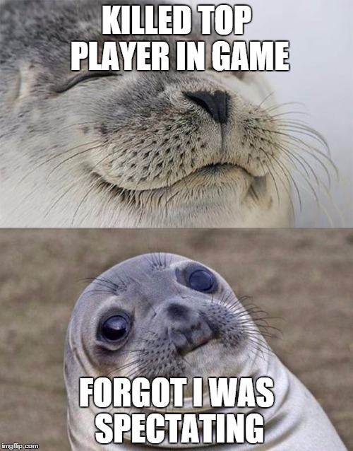 Short Satisfaction VS Truth | KILLED TOP PLAYER IN GAME; FORGOT I WAS SPECTATING | image tagged in memes,short satisfaction vs truth | made w/ Imgflip meme maker