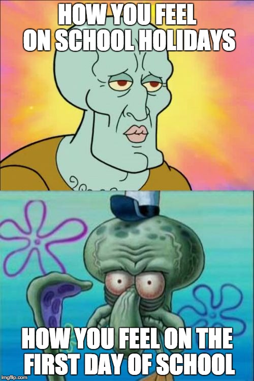 Squidward | HOW YOU FEEL ON SCHOOL HOLIDAYS; HOW YOU FEEL ON THE FIRST DAY OF SCHOOL | image tagged in memes,squidward | made w/ Imgflip meme maker