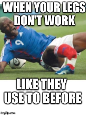 WHEN YOUR LEGS DON'T WORK; LIKE THEY USE TO BEFORE | image tagged in break your legs | made w/ Imgflip meme maker