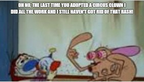 Crying kids bringing home pets | OH NO, THE LAST TIME YOU ADOPTED A CIRCUS CLOWN I DID ALL THE WORK AND I STILL HAVEN'T GOT RID OF THAT RASH! | image tagged in pets | made w/ Imgflip meme maker