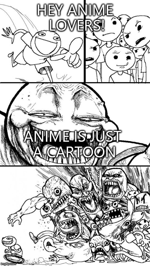Anime is not a cartoon! | HEY ANIME LOVERS! ANIME IS JUST A CARTOON | image tagged in memes,hey internet,anime is not cartoon | made w/ Imgflip meme maker