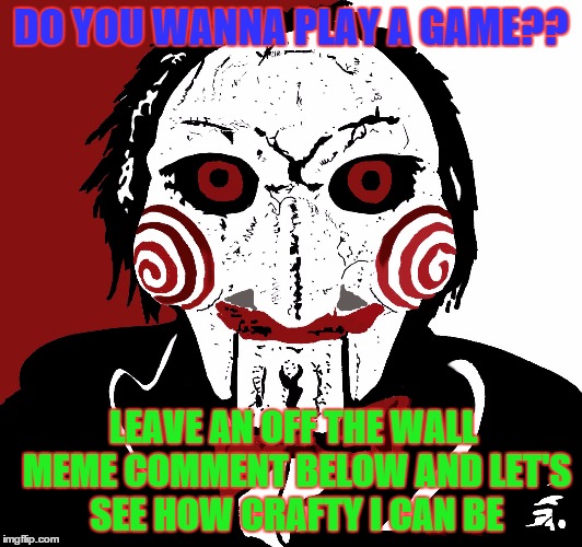 Do You Like Playing Games? | DO YOU WANNA PLAY A GAME?? LEAVE AN OFF THE WALL MEME COMMENT BELOW AND LET'S SEE HOW CRAFTY I CAN BE | image tagged in games,scary movie,play | made w/ Imgflip meme maker