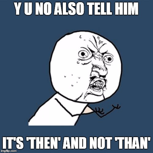Y U No Meme | Y U NO ALSO TELL HIM IT'S 'THEN' AND NOT 'THAN' | image tagged in memes,y u no | made w/ Imgflip meme maker