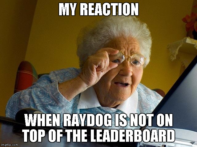 Grandma Finds The Internet Meme | MY REACTION; WHEN RAYDOG IS NOT ON TOP OF THE LEADERBOARD | image tagged in memes,grandma finds the internet | made w/ Imgflip meme maker