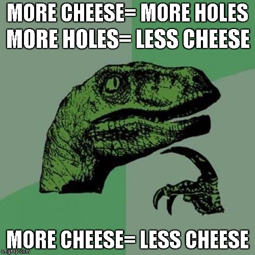 crackers | MORE CHEESE= MORE HOLES; MORE HOLES= LESS CHEESE; MORE CHEESE= LESS CHEESE | image tagged in memes,philosoraptor | made w/ Imgflip meme maker