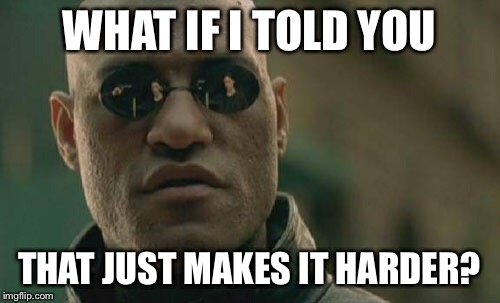 Matrix Morpheus Meme | WHAT IF I TOLD YOU THAT JUST MAKES IT HARDER? | image tagged in memes,matrix morpheus | made w/ Imgflip meme maker