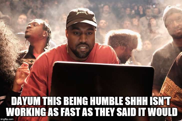 DAYUM THIS BEING HUMBLE SHHH ISN'T WORKING AS FAST AS THEY SAID IT WOULD | image tagged in kanye west,taylor swift,kim kardashian,lamar odom,bankruptcy | made w/ Imgflip meme maker